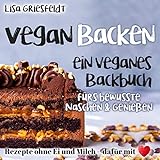 Vegan Backen: Ein veganes Backbuch fürs bewusste Naschen & Genießen: Rezepte ohne Ei und Milch – DAFÜR MIT HERZ (Vegane Rezepte)
