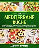 Die mediterrane Küche: Abnehmen, gesund kochen und Ihre Herz-Kreislauf-Gesundheit durch die richtige Ernährung fördern. Wie Sie die Mittelmeer-Diät genießen und überraschend einfach Gew