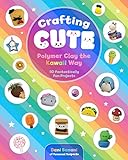 Crafting Cute: Polymer Clay the Kawaii Way: 50 Fantastically Fun Projects (English Edition)