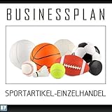 Businessplan Vorlage - Existenzgründung Sportartikel-Einzelhandel Start-Up professionell und erfolgreich mit Checkliste, Muster inkl. Beisp