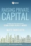 Raising Private Capital: Building Your Real Estate Empire Using Other People's Money