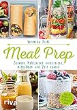 Meal Prep – Gesunde Mahlzeiten vorbereiten, mitnehmen und Zeit sparen: Über 70 Rezepte und 10 Wochenp