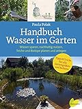 Handbuch Wasser im Garten. Wasser sparen, nachhaltig nutzen, Teiche und Biotope planen und anleg
