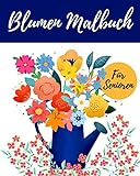Blumen Malbuch Für Senioren: Hochwertiges Einfaches Ausmalbuch Mit Blumen Und Pflanzen - Für Entspannung Und Stressabbau - Für Senioren Erwachsene Oder Anfäng