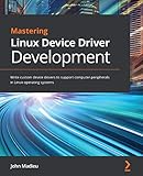 Mastering Linux Device Driver Development: Write custom device drivers to support computer peripherals in Linux operating systems (English Edition)