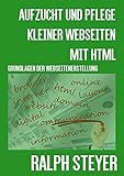 Aufzucht und Pflege kleiner Webseiten mit HTML: Grundlagen der Webseiten-Erstellung