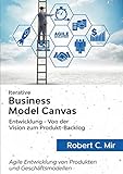 Iterative Business Model Canvas- Entwicklung - Von der Vision zum Produkt-Backlog: Agile Entwicklung von Produkten und G