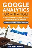 Google Analytics für Anfänger: Besucherverhalten analysieren, verstehen und optimieren. Eine Einführung in Google Analy