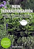 Mein Teekräutergarten: Teekräuter für Genuss- und Heilzwecke anbauen, ernten und verwenden. Geeignet für Garten, Terrasse und Balk