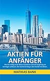 Aktien für Anfänger: Wie Sie richtig an der Börse investieren und sich langfristig ein Vermögen aufbauen. Der leichte Einstieg in den Handel mit Ak