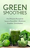 Green Smoothies: 20 beliebte Rezepte für bessere Gesundheit, Abnehmen, Entgiften & Entschlacken: Grüne Smoothies Ebook für Anfänger - Leckere Rezeptideen für jeden Tag - Top Detox Entgiftungsk