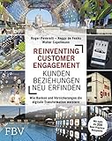 Reinventing Customer Engagement – Kundenbeziehungen neu erfinden: Wie Banken und Versicherungen die digitale Transformation meistern – Mit mehr als 200 Best-Practice-Beisp