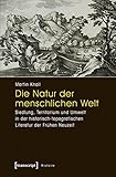 Die Natur der menschlichen Welt: Siedlung, Territorium und Umwelt in der historisch-topografischen Literatur der Frühen Neuzeit (Histoire)