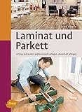 Laminat und Parkett: Richtig einkaufen, professionell verlegen, dauerhaft pfleg