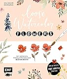 Loose Watercolor – Flowers: Der neue Aquarell-Trend: Mit wenigen Pinselstrichen zum Blüten-M