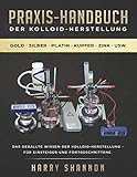 Praxis-Handbuch der Kolloid-Herstellung: Anleitung zur Herstellung von Kolloiden - für Einsteiger und Fortg