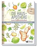 Die Hausapotheke zum Selbermachen: 769 Rezepte für Hausmittel aus dem Küchenschrank. Von Aloe Vera bis Z