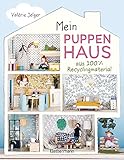 Mein Puppenhaus aus 100% Recyclingmaterial. Inklusive Möbel, Figuren und Zubehör: Mit Haushaltsmaterialien und Stoffresten selber b