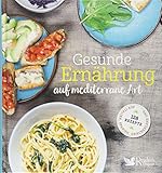 Gesunde Ernährung auf mediterrane Art: 128 Rezepte aus Italien, Spanien, G