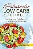 Das Spiralschneider Low Carb Kochbuch: Gesunde Low Carb Rezepte für den Sp