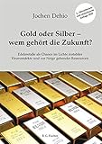 Gold oder Silber - wem gehört die Zukunft?: Edelmetalle als Chance im Lichte instabiler Finanzmärkte und zur Neige gehender R