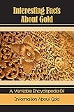 Interesting Facts About Gold: A Veritable Encyclopedia Of Information About Gold: Facts About Gold (English Edition)