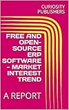 FREE AND OPEN-SOURCE ERP SOFTWARE - MARKET INTEREST TREND: A REPORT (English Edition)