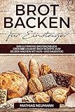 Brot backen für Einsteiger: Das ultimative Brotbackbuch: über 100 leckere Brot Rezepte zum selber machen mit Hefe- und Sauerteig