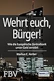 Wehrt Euch, Bürger!: Wie die Europäische Zentralbank unser Geld zerstö