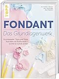 Fondant – Das Grundlagenwerk: Grundrezepte • Tipps und Tricks • Techniken mit Rollfondant – Schritt für Schritt erk