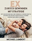 Ex zurück gewinnen mit Strategie - Rette Deine Beziehung nach einer Trennung in 6 einfachen Schritten. Der direkte Weg um den Ex-Partner oder die Ex Freundin in wenigen Tagen zurück zu bek