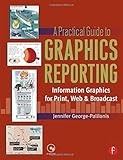 A Practical Guide to Graphics Reporting: Information Graphics for Print, Web & Broadcast. Information Graphics for Print, Web & Broadcast: Information Graphics for Print, Web and B