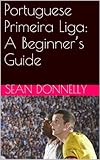 Portuguese Primeira Liga: A Beginner’s Guide (English Edition)