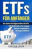 ETFs für Anfänger: Der sichere Vermögensaufbau mit ETFs. Wie Sie Ihr Geld sicher anlegen und sich langfristig ein Vermögen aufb