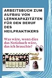 Arbeitsbuch zum Aufbau von Lernkapazitäten für den Beruf des Heilpraktikers: Was wäre, wenn dies das Notizbuch wäre, das ich brauchte?