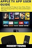 Apple TV App User Guide: How to Use the TV App on Your iPad, iPhone, Mac, Samsung Smart TVs, Roku and Amazon Fire TVs (English Edition)