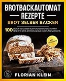 BROTBACKAUTOMAT REZEPTE: Brot selber backen: 100 leckere und gesunde Rezepte für den Brotbackautomat. Herzhafte Brote, Brötchen und süße Kuchen. Inkl. Nährw