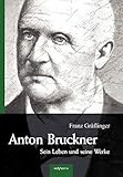 Anton Bruckner - Sein Leben und seine Werke. Eine Biographie: Mit 11 Bild u. FaksimileBeilag