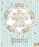 Mein kreatives Tagebuch für mehr Glück. 52 Inspirationen für ein entspanntes Jahr. Das perfekte Geschenkbuch für mehr Ausgeglichenheit, Achtsamkeit, Kreativität und Simplicity