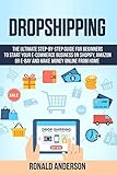 Dropshipping: The Ultimate Step-by-Step Guide for Beginners to Start your E-Commerce Business on Shopify, Amazon or E-Bay and Make Money Online From H