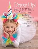 Schmidt, L: Dress Up!: Sew 25+ T-Shirt Costumes for Little Superheroes, Princesses, Unicorns, Cowgirls & M