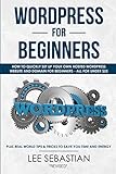 Wordpress For Beginners: How To Quickly Set Your Own Self Hosted Wordpress Site and Domain For Beginners - All For Under $25 - Plus Real World Tips & Tricks To Save You Time & Energy