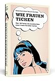 Wie Frauen ticken: Über 100 Fakten, die aus jedem Mann einen Frauen-V