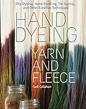 Callahan, G: Hand Dyeing Yarn and Fleece: Dip-Dyeing, Hand-Painting, Tie-Dyeing, and Other Creative T
