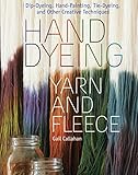 Callahan, G: Hand Dyeing Yarn and Fleece: Dip-Dyeing, Hand-Painting, Tie-Dyeing, and Other Creative T