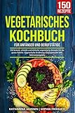 Vegetarisches Kochbuch für Anfänger und Berufstätige: 150 leckere, schnelle und einfache vegetarische Rezepte für die ganze Familie. Vegetarische Ernährung leicht gemacht! Inkl. Nährwertangab