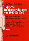 Typische Baukonstruktionen von 1860-1960 zur Beurteilung der vorhandenen Bausubstanz: Typische Baukonstruktionen von 1860 bis 1960, Bd.2, Stützen, ... Balkone und Erker, Fußböden, Dachdeckung