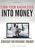 Turn Your Knowledge Into Money: Start Online Business - Strategy For Personal Trainers, Nutrition Coaches, & Fitness Enthusiasts | Earn On Your Passion From Home | (English Edition)