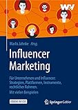 Influencer Marketing: Für Unternehmen und Influencer: Strategien, Plattformen, Instrumente, rechtlicher Rahmen. Mit vielen Beisp