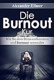 Die Burnout Kur: Wie Sie dem Stress entkommen und B